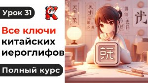 Урок 31. Все Ключи Китайских Иероглифов. Полный курс. Подробные Примеры. Иероглифы и Произношение.