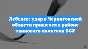 Лебедев: удар в Черниговской области пришелся в районе танкового полигона ВСУ