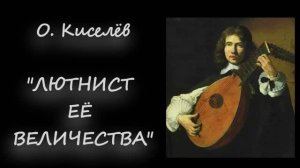 О. Киселёв - Лютнист Её Величества. Исполняет Р. Киселев (не родственник).