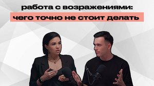 Работа с возражениями:
чего точно не стоит делать