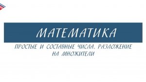 6 класс - Математика - Простые и составные числа. Разложение на множители