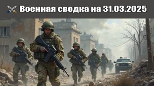 «Передовые отряды ВС РФ приближаются к границам Каменского!»: Военная сводка на 31.03.2025