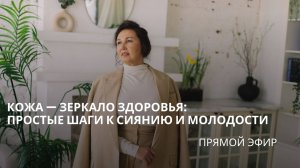 Прямой эфир. Кожа - зеркало здоровья: простые шаги к сиянию и молодости.