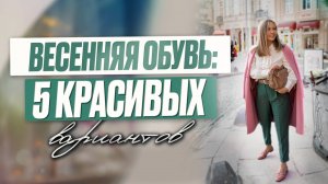 Весенняя обувь: 5 красивых вариантов