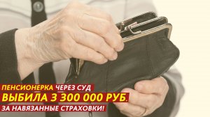 Пенсионерка через суд выбила 3 300 000 рублей за навязанные страховки!