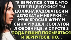-Я вернулся к тебе, что тебе еще нужно? Ты должна радоваться и целовать мне руки! - муж бросил жену