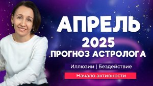 Астро прогноз на апрель 2025 | Конец иллюзий и начало активности