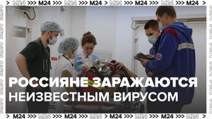 Россияне рассказывают, что заболели неизвестным вирусом — Москва 24