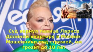 Суд вернул певице Ларисе Долиной квартиру в Москве: Мошенники под стражей, им грозит до 10 лет