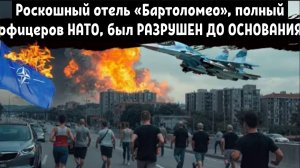 Большой успех России: Роскошный отель «Бартоломео», полный офицеров НАТО, был РАЗРУШЕН ДО ОСНОВАНИЯ.