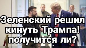 Зеленский РЕШИЛ КИНУТЬ ТРАМПА