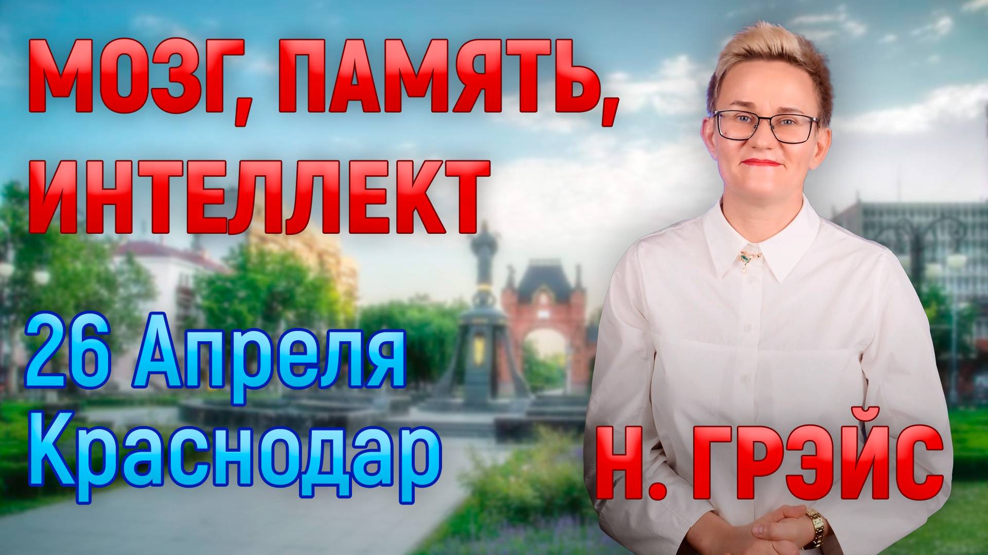 26 АПРЕЛЯ - ТРАНСЛЯЦИЯ + ЖИВАЯ ВСТРЕЧА В КРАСНОДАРЕ | МОЗГ, ПАМЯТЬ, ИНТЕЛЛЕКТ | Н. ГРЭЙС