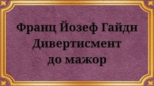 Франц Йозеф Гайдн Дивертисмент до мажор