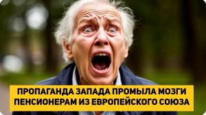 ПРОПАГАНДА ЗАПАДА ПРОМЫЛА МОЗГИ ПЕНСИОНЕРАМ ИЗ ЕВРОПЕЙСКОГО СОЮЗА