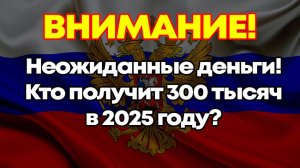 Неожиданные деньги Кто получит 300 тысяч в 2025 году
