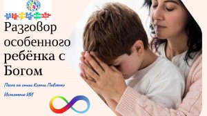 "Разговор особенного ребёнка с Богом " песня на стихи Ксении Павленко