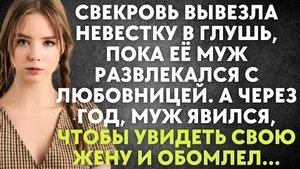 Свекровь вывезла невестку в глушь, пока её муж развлекался с любовницей. А через год, муж явился...