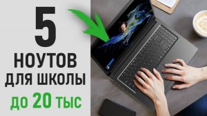 Ноутбук для школьника. ТОП 5 ноутбуков до 20 тысяч рублей.