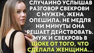 Случайно услышав разговор свекрови с мужем, жена опешила. Не медля ни минуты она решает действовать
