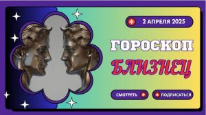 Гороскоп на сегодня 2 апреля ♊ Близнецы