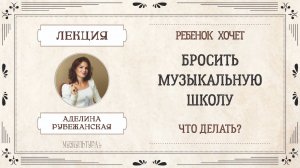 Ребенок хочет бросить музыкальную школу. Что делать родителям? Лекция Аделины Рубежанской