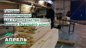 Готовим пиломатериал для строительства Вашего будущего дома