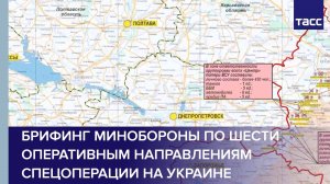 Брифинг Минобороны по шести оперативным направлениям спецоперации на Украине