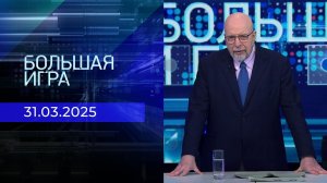 Большая игра. Часть 3. Выпуск от 31.03.2025