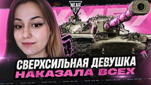 СВЕРХСИЛЬНАЯ ДЕВУШКА - НАКАЗАЛА ВСЕХ 11200 УРОНА на XM57!