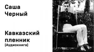 Саша Черный Кавказский пленник Аудиокнига Слушать Онлайн