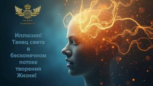 Иллюзия - танец Света в бесконечном потоке творения Жизни!
