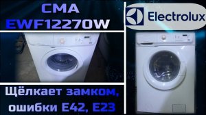 SM031 Стиральная машина Electrolux EWF12270W щёлкает замком не начинает стирку, ошибка E42, E23