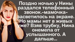 Поздно ночью у Нины раздался телефонный звонок. -Мамочка - засветилось на экране.Но мамы нет в живых