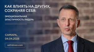 Как влиять на других, сохраняя себя: Эмоциональная эластичность лидера. Самара, 04.04.2025