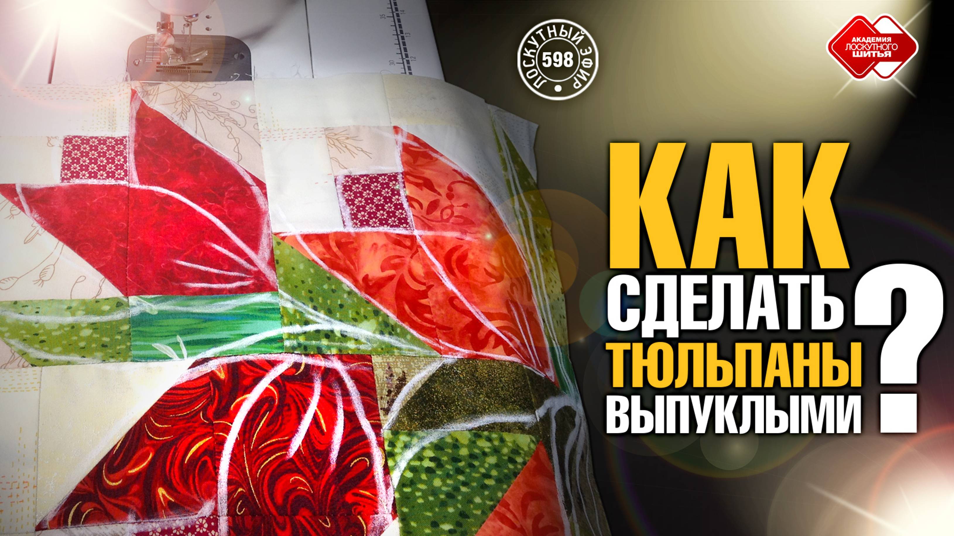 Лоскутный эфир 598.  Как сделать тюльпаны выпуклыми, а Лоскутное одеяло очень теплым?