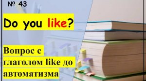 Тренажёр 43. Глагол like. Видеоурок для начинающих.