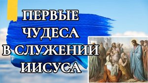 ПЕРВЫЕ ЧУДЕСА В СЛУЖЕНИИ ИИСУСА.#Марка 1 глава.