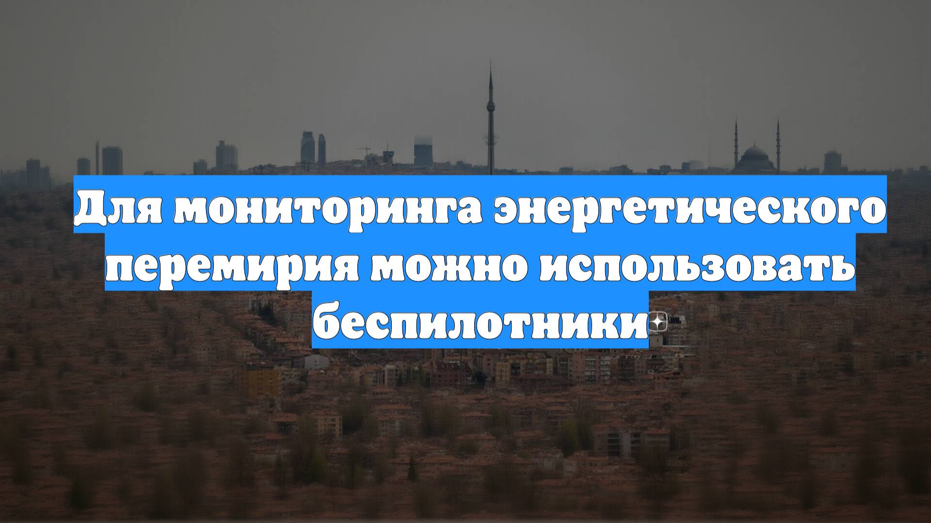 Для мониторинга энергетического перемирия можно использовать беспилотники