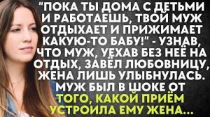 -Пока ты дома, с детьми и работаешь, твой муж отдыхает и прижимает какую-то бабу! - узнав, что муж..