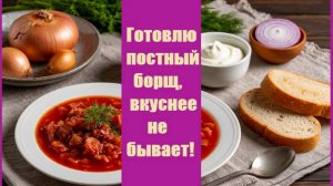 Что приготовить в пост? ПОСТНЫЙ БОРЩ - удивительно вкусный и ароматный!