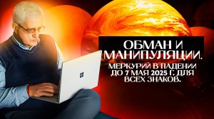 Обман и манипуляции. Меркурий в падении до 7 мая 2025 г. Для всех знаков