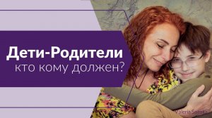 Дети-Родители - кто кому должен?