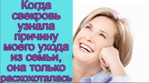 Когда свекровь узнала причину моего ухода из семьи, она только расхохоталась. Истории из жизни