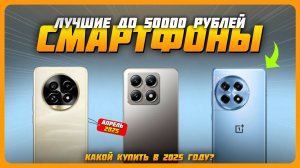 Лучшие смартфоны до 50000 рублей в 2025 году | Какой смартфон купить? Апрель 2025