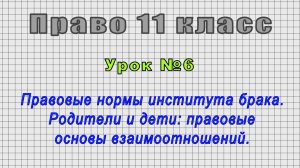 Право 11 класс (Урок№6 - Правовые нормы института брака. Родители и дети: правовые взаимоотношений.)