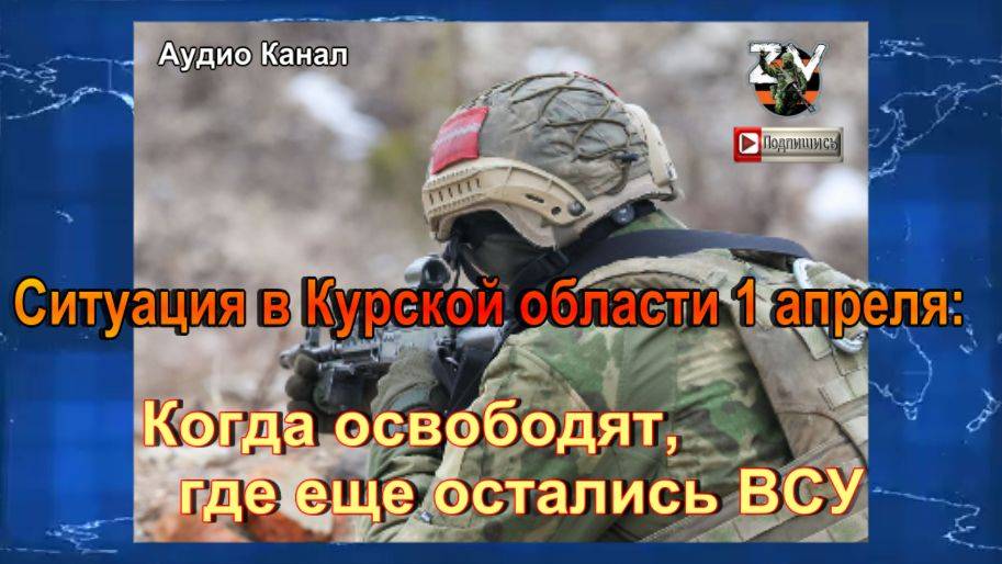 Ситуация в Курской области 1 апреля   когда освободят, где еще остались ВСУ