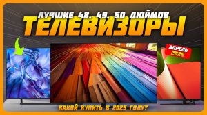 Лучшие телевизоры 48, 49, 50 дюймов в 2025 году | Какой телевизор купить?