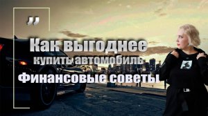 Как выгоднее купить автомобиль. Финансовые советы.