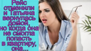 Рейс отменили и Татьяна вернулась домой, но когда она не смогла попасть в квартиру, она...