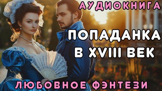 ЛЮБОВНОЕ ФЭНТЕЗИ 🎧 ПОПАДАНКА В XVIII ВЕК 💖 СЛУШАТЬ ПОЛНОСТЬЮ, БЫТОВОЕ ФЭНТЕЗИ, РОМАНТИКА, ДРАМА